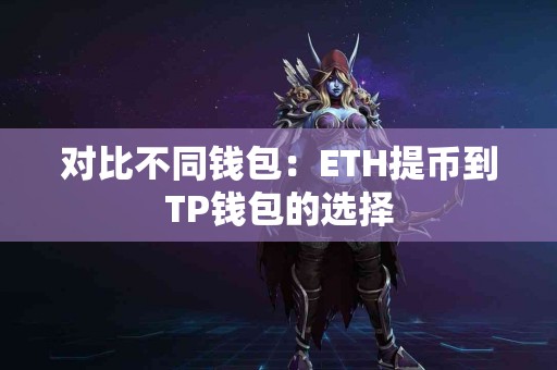 对比不同钱包：ETH提币到TP钱包的选择