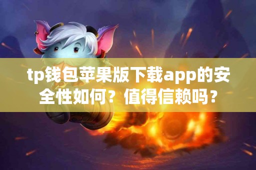 tp钱包苹果版下载app的安全性如何？值得信赖吗？