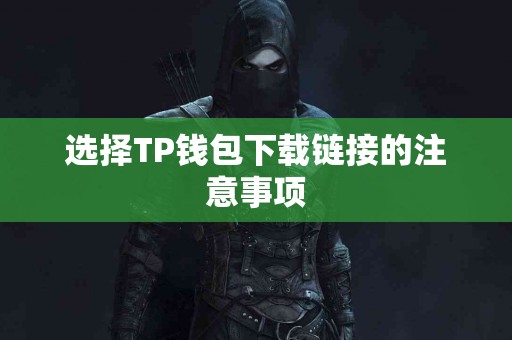 选择TP钱包下载链接的注意事项