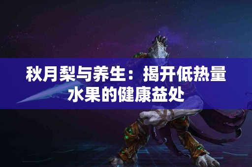 秋月梨与养生：揭开低热量水果的健康益处