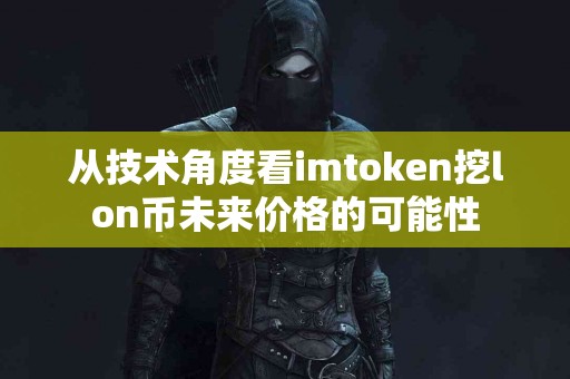 从技术角度看imtoken挖lon币未来价格的可能性