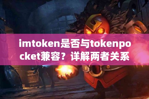 imtoken是否与tokenpocket兼容？详解两者关系