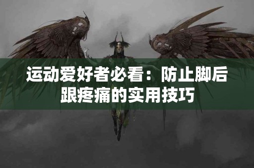 运动爱好者必看：防止脚后跟疼痛的实用技巧