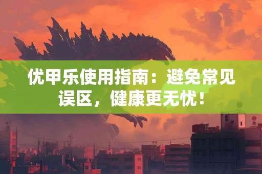 优甲乐使用指南：避免常见误区，健康更无忧！