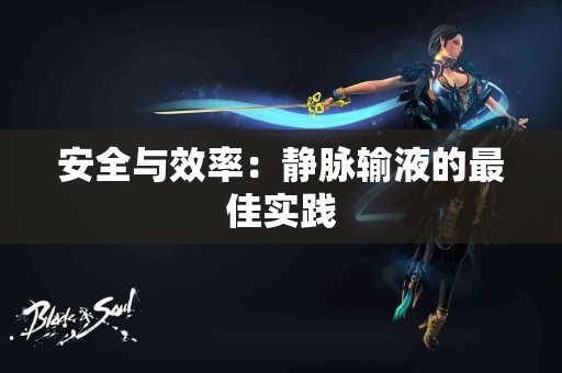 安全与效率：静脉输液的最佳实践