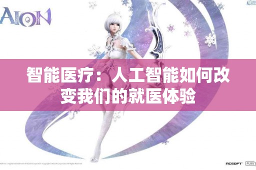 智能医疗：人工智能如何改变我们的就医体验