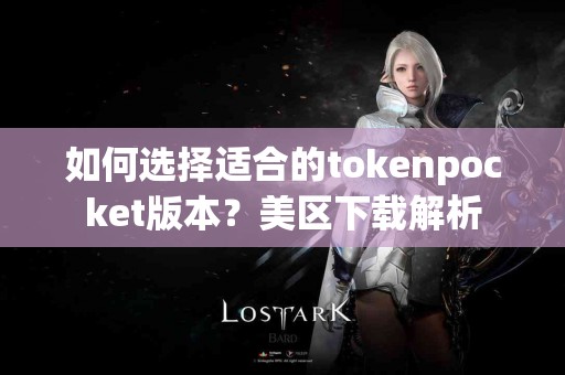 如何选择适合的tokenpocket版本？美区下载解析