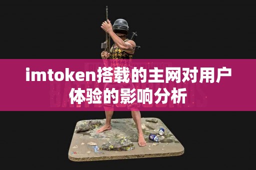 imtoken搭载的主网对用户体验的影响分析