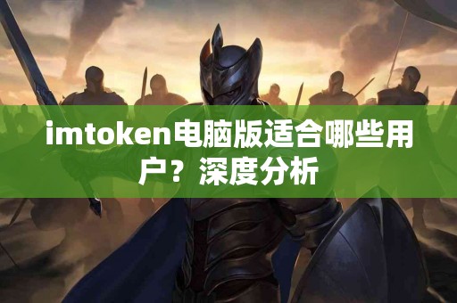 imtoken电脑版适合哪些用户？深度分析