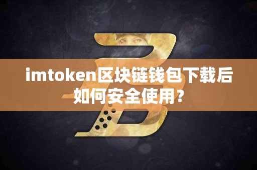 imtoken区块链钱包下载后如何安全使用？