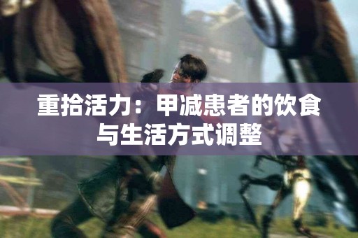 重拾活力：甲减患者的饮食与生活方式调整