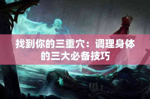 找到你的三重穴：调理身体的三大必备技巧