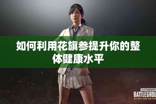 如何利用花旗参提升你的整体健康水平