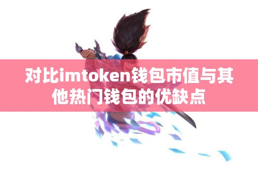 对比imtoken钱包市值与其他热门钱包的优缺点