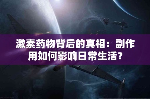 激素药物背后的真相：副作用如何影响日常生活？