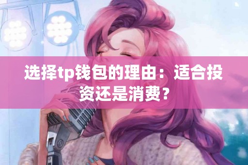 选择tp钱包的理由：适合投资还是消费？