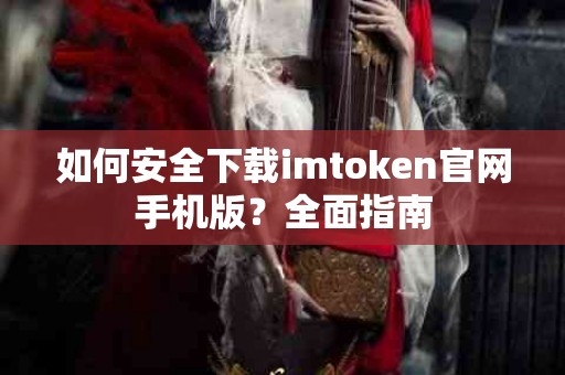 如何安全下载imtoken官网手机版？全面指南