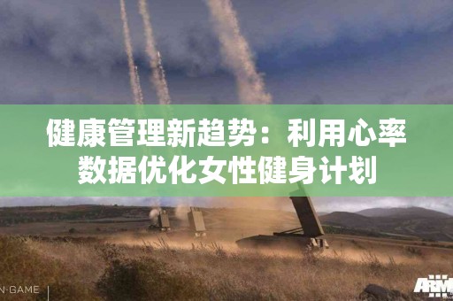 健康管理新趋势：利用心率数据优化女性健身计划