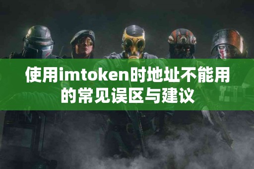 使用imtoken时地址不能用的常见误区与建议