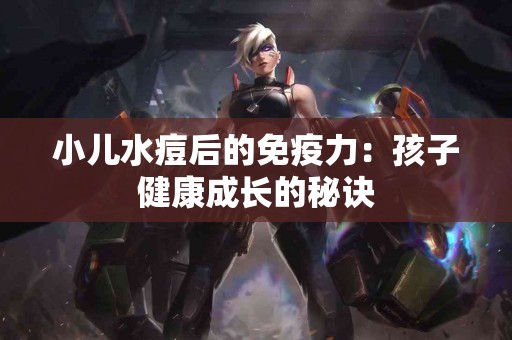 小儿水痘后的免疫力：孩子健康成长的秘诀