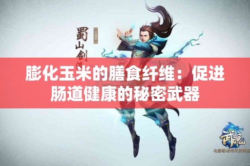 膨化玉米的膳食纤维：促进肠道健康的秘密武器