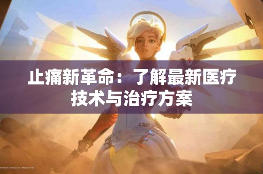 止痛新革命：了解最新医疗技术与治疗方案