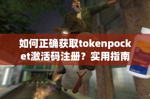 如何正确获取tokenpocket激活码注册？实用指南