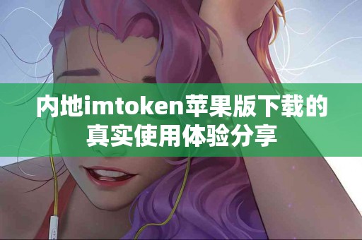 内地imtoken苹果版下载的真实使用体验分享