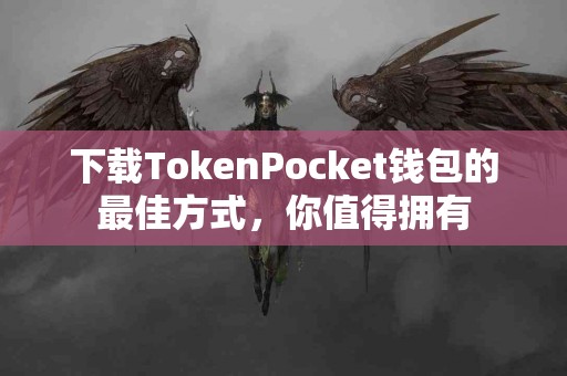 下载TokenPocket钱包的最佳方式，你值得拥有