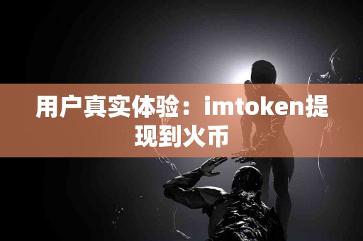 用户真实体验：imtoken提现到火币