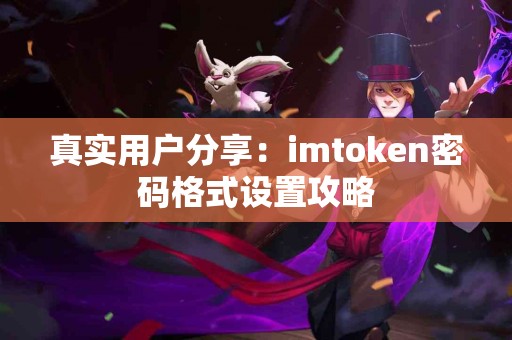 真实用户分享：imtoken密码格式设置攻略