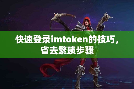 快速登录imtoken的技巧，省去繁琐步骤