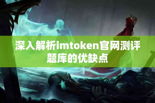 深入解析imtoken官网测评题库的优缺点