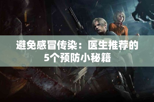 避免感冒传染：医生推荐的5个预防小秘籍