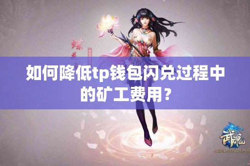 如何降低tp钱包闪兑过程中的矿工费用？