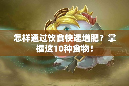 怎样通过饮食快速增肥？掌握这10种食物！