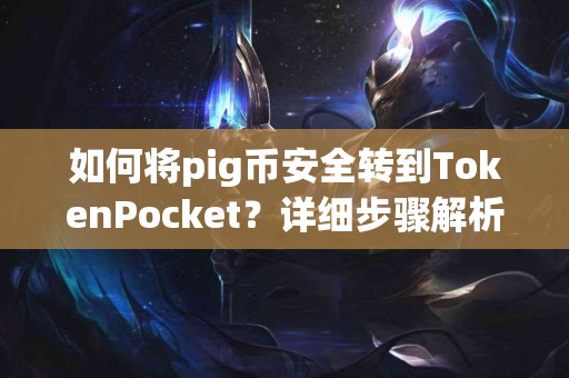 如何将pig币安全转到TokenPocket？详细步骤解析