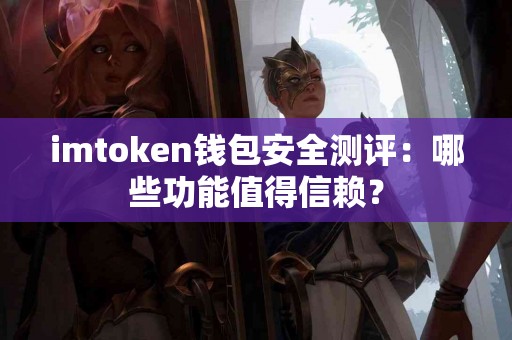 imtoken钱包安全测评：哪些功能值得信赖？