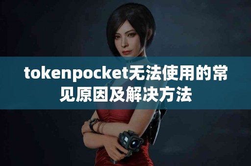 tokenpocket无法使用的常见原因及解决方法
