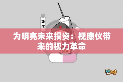 为明亮未来投资：视康仪带来的视力革命