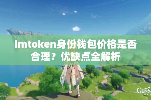 imtoken身份钱包价格是否合理？优缺点全解析