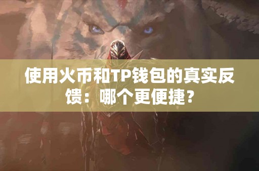 使用火币和TP钱包的真实反馈：哪个更便捷？