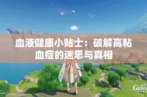 血液健康小贴士：破解高粘血症的迷思与真相