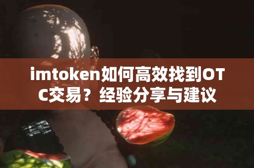 imtoken如何高效找到OTC交易？经验分享与建议