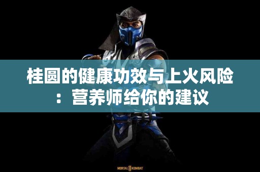 桂圆的健康功效与上火风险：营养师给你的建议