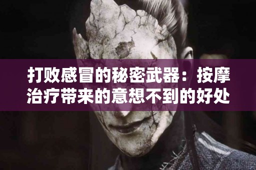 打败感冒的秘密武器：按摩治疗带来的意想不到的好处