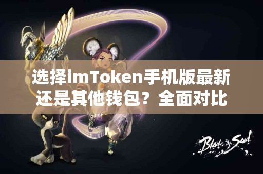 选择imToken手机版最新还是其他钱包？全面对比
