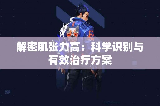 解密肌张力高：科学识别与有效治疗方案