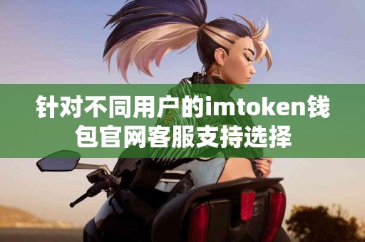 针对不同用户的imtoken钱包官网客服支持选择