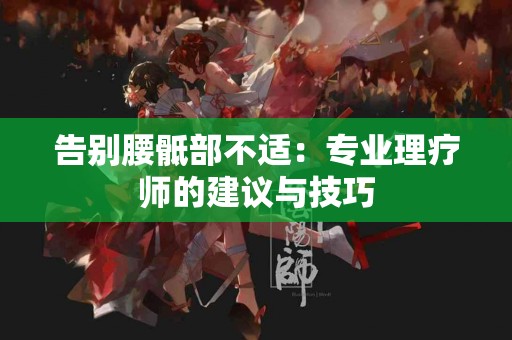 告别腰骶部不适：专业理疗师的建议与技巧